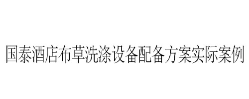 石家莊國(guó)泰酒店布草洗滌設(shè)備配備方案實(shí)際案例 石家莊國(guó)泰酒店布草洗滌設(shè)備配備方案實(shí)際案例